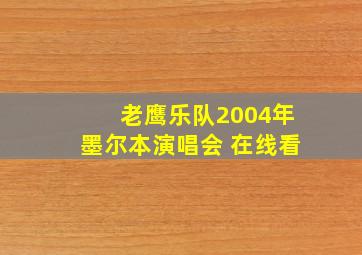 老鹰乐队2004年墨尔本演唱会 在线看